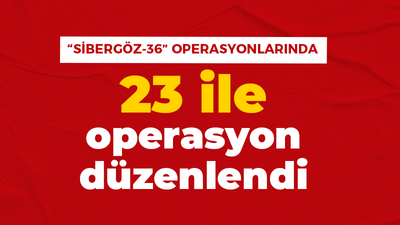 “SİBERGÖZ-36” operasyonlarında 23 ile operasyon