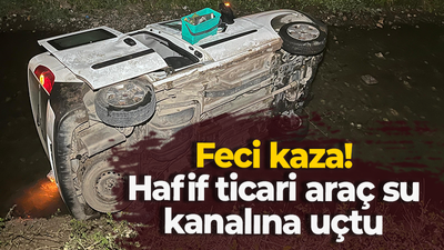 Feci kaza! Hafif ticari araç su kanalına uçtu