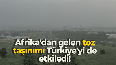 Afrika'dan gelen toz taşınımı Türkiye'yi de etkiledi!