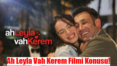 AH LEYLA VAH KEREM FİLMİ İLK KEZ EKRANDA: Ah Leyla Vah Kerem Filmi Konusu Ne? Ah Leyla Vah Kerem Oyuncuları