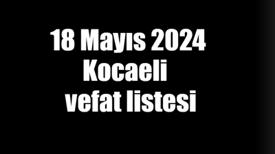 18 Mayıs 2024 Kocaeli vefat listesi