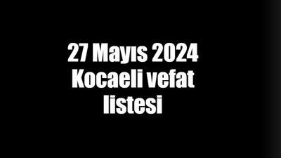 27 Mayıs 2024 Kocaeli vefat listesi