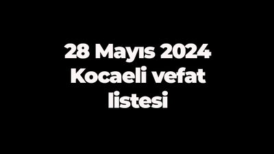 28 Mayıs 2024 Kocaeli vefat listesi