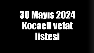 30 Mayıs 2024 Kocaeli vefat listesi