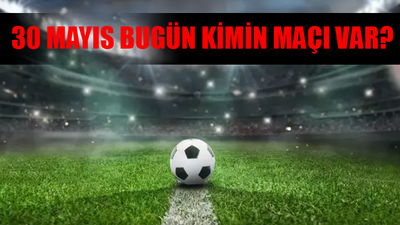 BUGÜNKÜ MAÇLAR 30 MAYIS 2024 PERŞEMBE: 30 Mayıs Bugün Maç Var Mı, Hangi Maç Var? Bugün Kimin Maçı Var?