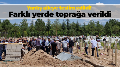 Yanlış aileye teslim edildi! Farklı yerde toprağa verildi