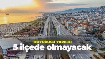 Duyurusu yapıldı! 5 ilçede olmayacak