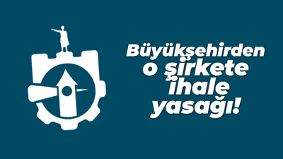 Büyükşehirden o şirkete ihale yasağı!