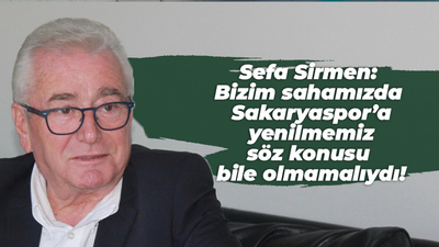 Sefa Sirmen: Bizim sahamızda Sakaryaspor’a yenilmemiz söz konusu bile olmamalıydı!