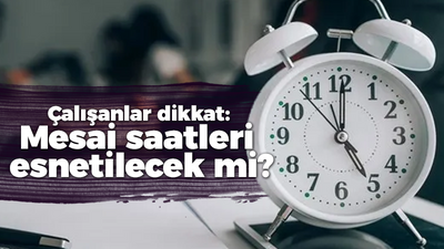 Çalışanlar dikkat: Mesai saatleri esnetilecek mi?