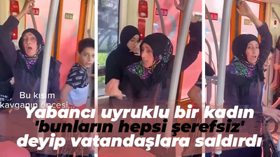 Yabancı uyruklu bir kadın 'bunların hepsi şerefsiz' deyip vatandaşlara saldırdı