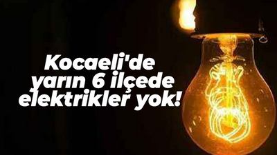 Kocaeli'de yarın 6 ilçede elektrikler yok!