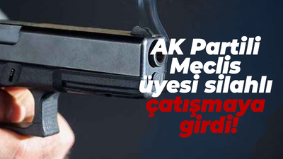 AK Partili Meclis üyesi silahlı çatışmaya girdi!