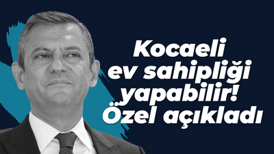 Özgür Özel Kocaeli’yi de saydı! Kocaeli ev sahipliği yapabilir