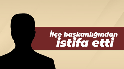 İlçe başkanlığından istifa etti