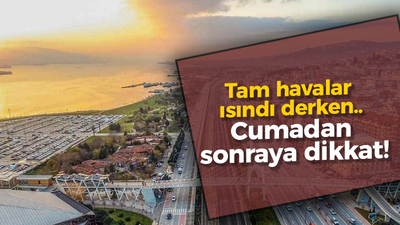 Tam havalar ısındı derken.. Cumadan sonraya dikkat!