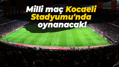 Milli maç Kocaeli Stadyumu'nda oynanacak!