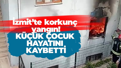 İzmit’te korkunç yangın! Küçük çocuk hayatını kaybettti