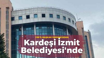 YRP İl Başkan Yardımcısının kardeşi İzmit Belediyesi’nde