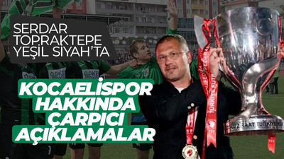 Yeşil Siyah programında Serdar Topraktepe’den Kocaelispor hakkında çok çarpıcı açıklamalar!