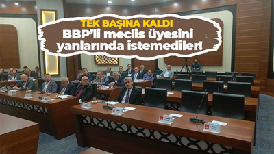 BBP’li meclis üyesini yanlarında istemediler!