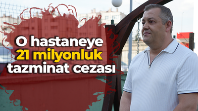 O hastaneye 21 milyonluk tazminat cezası