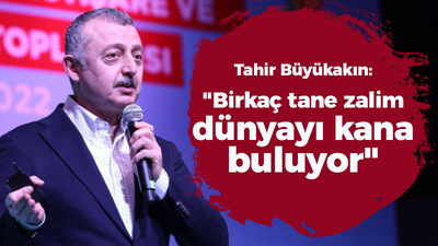 Tahir Büyükakın: "Birkaç tane zalim dünyayı kana buluyor"