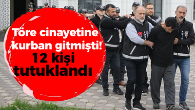 Töre cinayetine kurban gitmişti!12 kişi tutuklandı