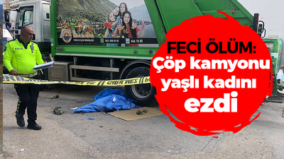 Feci ölüm: Çöp kamyonu yaşlı kadını ezdi