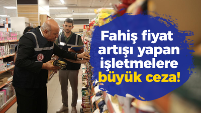 Fahiş fiyat artışı yapan işletmelere büyük ceza!