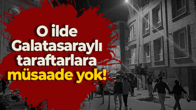 O ilde Galatasaraylı taraftarlara müsaade yok!