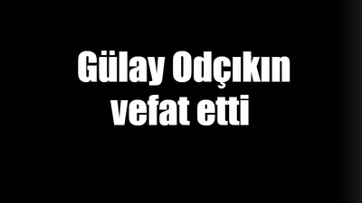 Gülay Odçıkın vefat etti