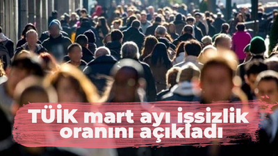 TÜİK mart ayı işsizlik oranlarını açıkladı