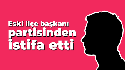 Eski ilçe başkanı partisinden istifa etti