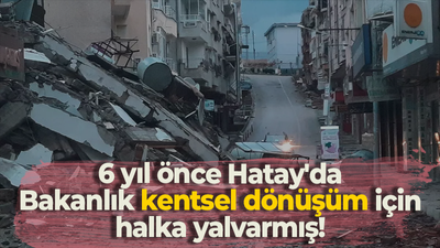 6 yıl önce Hatay'da Bakanlık kentsel dönüşüm için halka yalvarmış!