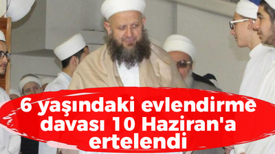 6 yaşındaki evlendirme davası 10 Haziran'a ertelendi