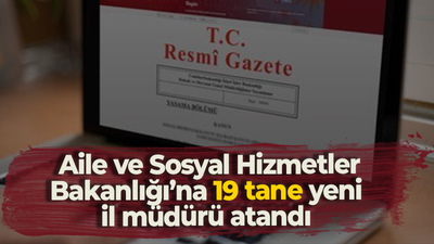 Aile ve Sosyal Hizmetler Bakanlığı’na 19 tane yeni il müdürü atandı!