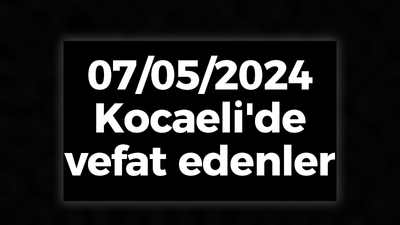 07/05/2024 Kocaeli'de vefat edenler