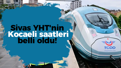 Sivas YHT'nin Kocaeli saatleri belli oldu!