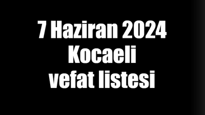 7 Haziran 2024 Kocaeli vefat listesi