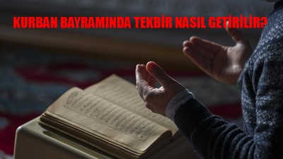 KURBAN BAYRAMINDA TEKBİR NASIL GETİRİLİR? Kurban Bayramında Namazda Tekbir Ne Zaman Başlar? Kurban Bayramında Namazdan Sonra Tekbir