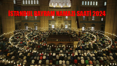 İSTANBUL BAYRAM NAMAZI SAATİ 2024: İstanbul Bayram Namazı Saat Kaçta? İstanbul Kurban Bayramı Namaz Saati 2024