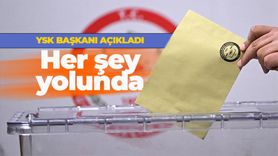 YSK başkanı açıkladı! Olumsuz bir durum yok