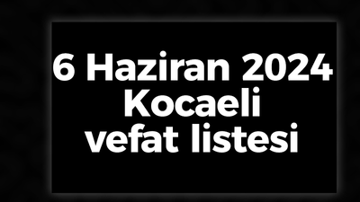 6 Haziran 2024 Kocaeli vefat listesi