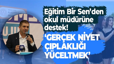 Eğitim Bir Sen'den okul müdürüne destek: Gerçek niyet çıplaklığı yüceltmek