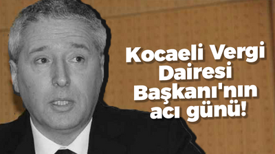 Kocaeli Vergi Dairesi Başkanı'nın acı günü!