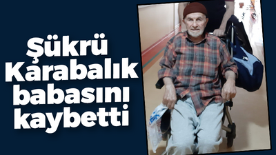 Şükrü Karabalık babasını kaybetti