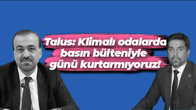 Talus’tan Sarı’ya yanıt: Klimalı odalarda basın bülteniyle günü kurtarmıyoruz