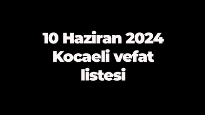 10 Haziran 2024 Kocaeli vefat listesi