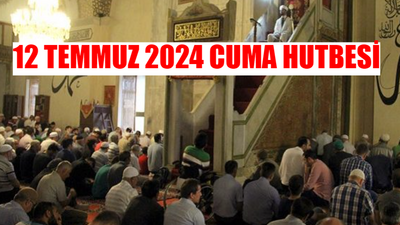 12 TEMMUZ 2024 CUMA HUTBESİ METNİ TAMAMI PDF OKU: Diyanet Hutbe 12 Temmuz 2024 İNDİR